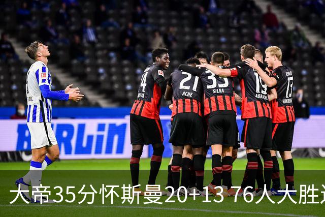 大帝35分怀斯曼20+13 76人大胜送活塞22连败