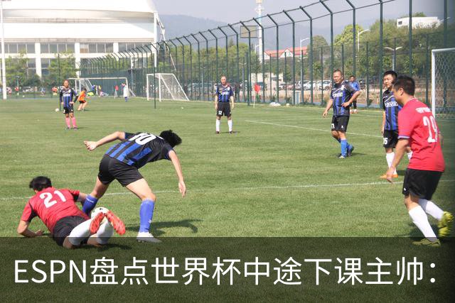 ESPN盘点世界杯中途下课主帅：拉穆奇上榜 洛佩特吉、车范根在列